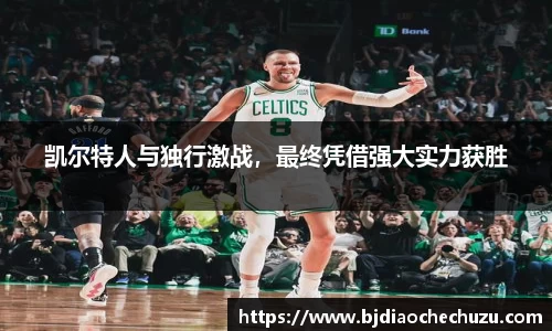 凯尔特人与独行激战，最终凭借强大实力获胜