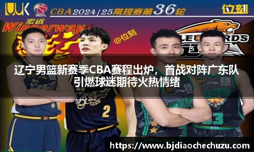 辽宁男篮新赛季CBA赛程出炉，首战对阵广东队引燃球迷期待火热情绪