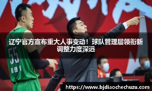 辽宁官方宣布重大人事变动！球队管理层领衔新调整力度深远