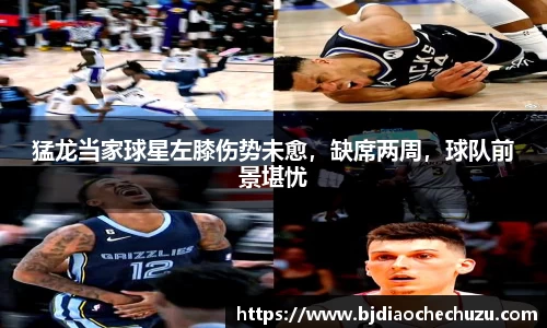 猛龙当家球星左膝伤势未愈，缺席两周，球队前景堪忧
