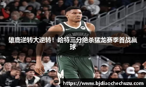 雄鹿逆转大逆转！哈特三分绝杀猛龙赛季首战赢球