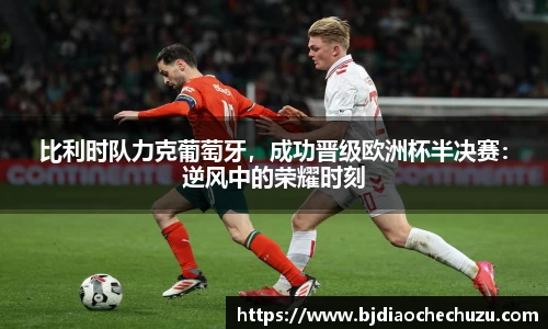 比利时队力克葡萄牙，成功晋级欧洲杯半决赛：逆风中的荣耀时刻