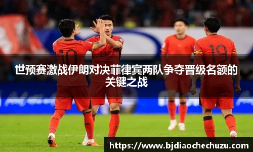 世预赛激战伊朗对决菲律宾两队争夺晋级名额的关键之战