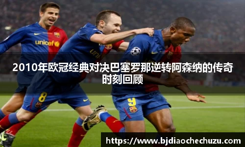 2010年欧冠经典对决巴塞罗那逆转阿森纳的传奇时刻回顾