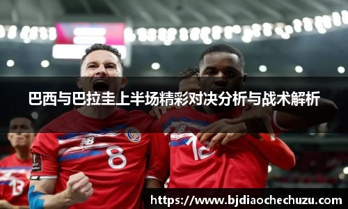 巴西与巴拉圭上半场精彩对决分析与战术解析