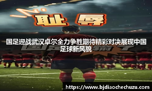 国足迎战武汉卓尔全力争胜期待精彩对决展现中国足球新风貌